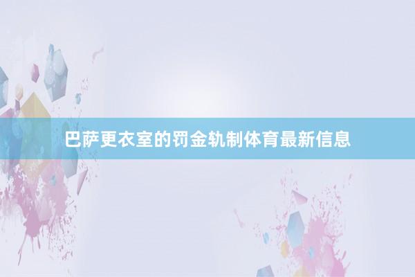 巴萨更衣室的罚金轨制体育最新信息