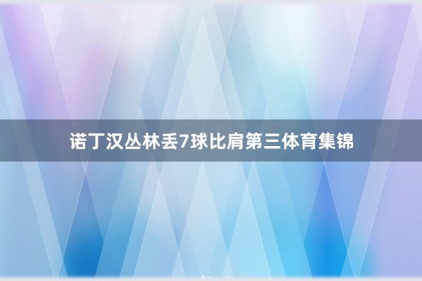 诺丁汉丛林丢7球比肩第三体育集锦