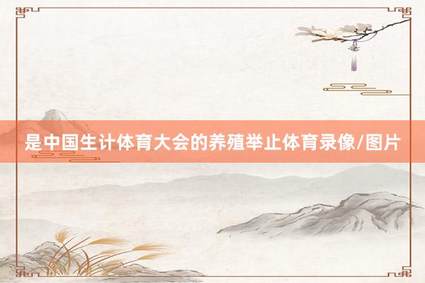 是中国生计体育大会的养殖举止体育录像/图片