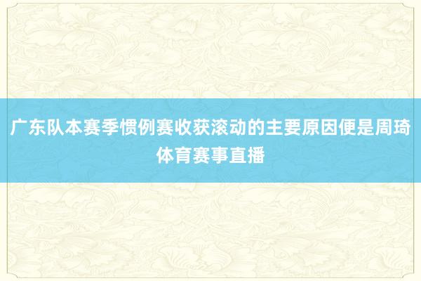 广东队本赛季惯例赛收获滚动的主要原因便是周琦体育赛事直播