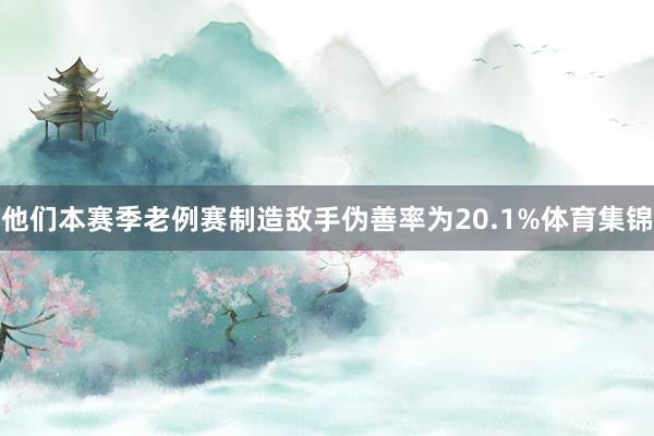 他们本赛季老例赛制造敌手伪善率为20.1%体育集锦