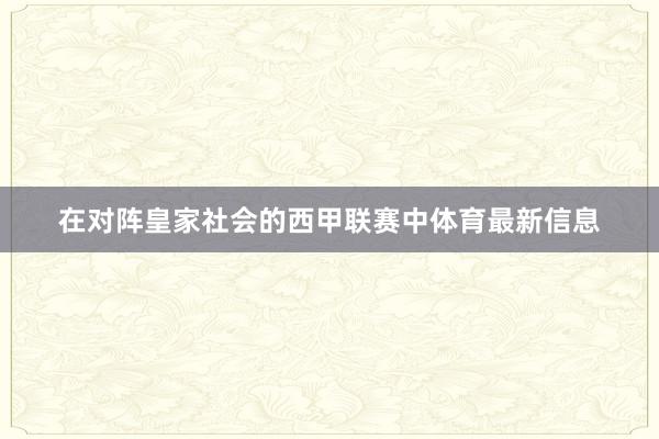 在对阵皇家社会的西甲联赛中体育最新信息