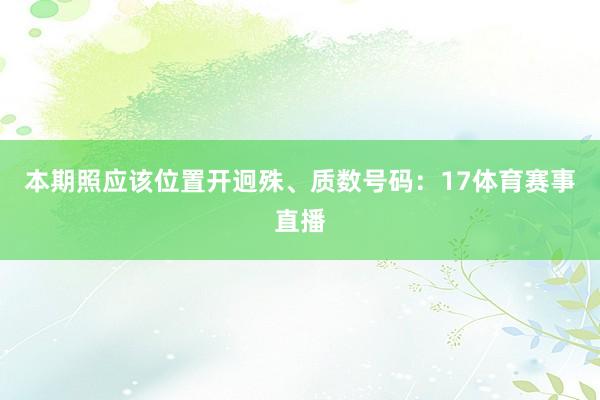 本期照应该位置开迥殊、质数号码：17体育赛事直播