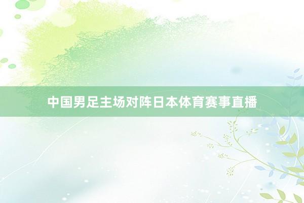 中国男足主场对阵日本体育赛事直播