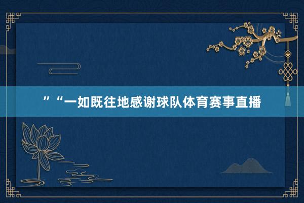 ”　　“一如既往地感谢球队体育赛事直播