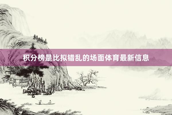 积分榜是比拟错乱的场面体育最新信息