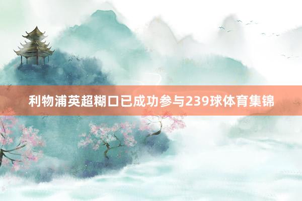 利物浦英超糊口已成功参与239球体育集锦