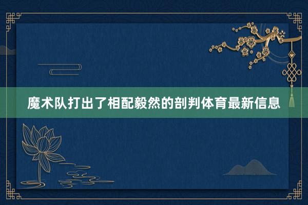 魔术队打出了相配毅然的剖判体育最新信息