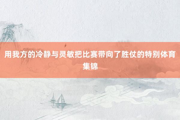 用我方的冷静与灵敏把比赛带向了胜仗的特别体育集锦