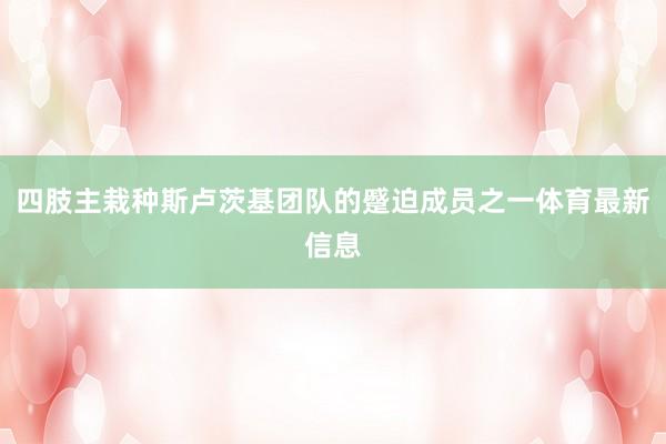 四肢主栽种斯卢茨基团队的蹙迫成员之一体育最新信息