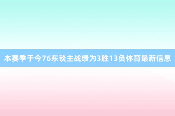 本赛季于今76东谈主战绩为3胜13负体育最新信息