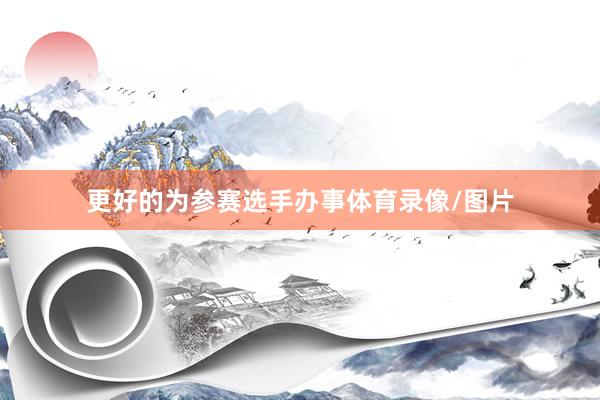 更好的为参赛选手办事体育录像/图片