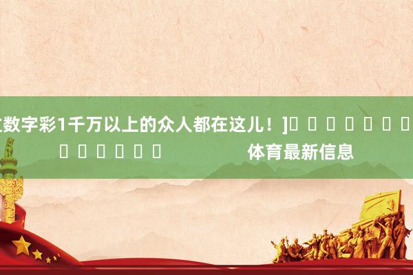 中过数字彩1千万以上的众人都在这儿！]															                体育最新信息