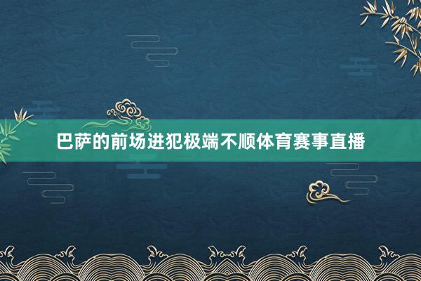巴萨的前场进犯极端不顺体育赛事直播