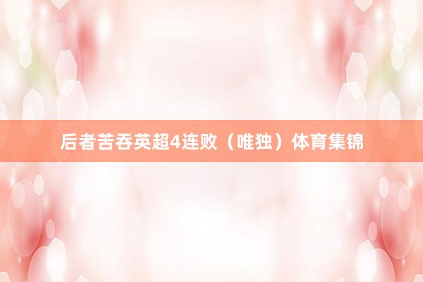 后者苦吞英超4连败（唯独）体育集锦