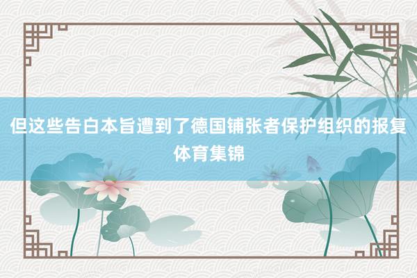 但这些告白本旨遭到了德国铺张者保护组织的报复体育集锦