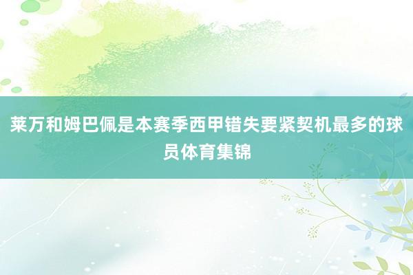莱万和姆巴佩是本赛季西甲错失要紧契机最多的球员体育集锦
