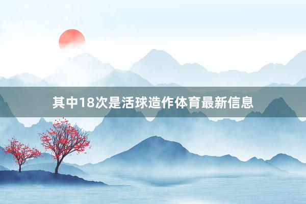 其中18次是活球造作体育最新信息