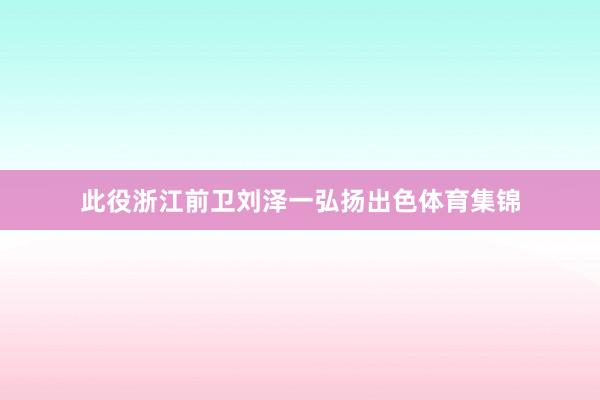 此役浙江前卫刘泽一弘扬出色体育集锦