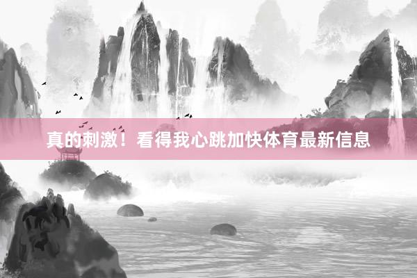 真的刺激！看得我心跳加快体育最新信息