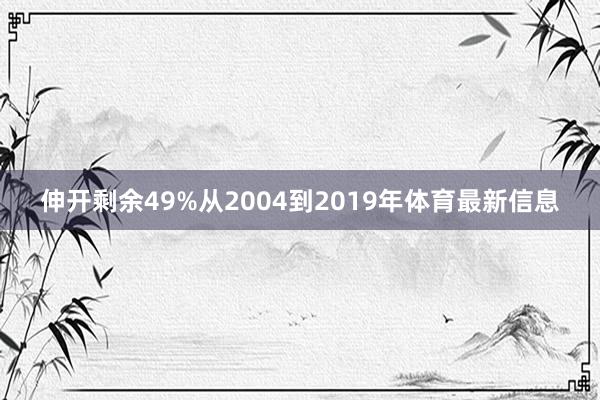 伸开剩余49%从2004到2019年体育最新信息