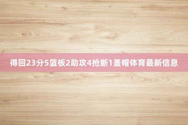 得回23分5篮板2助攻4抢断1盖帽体育最新信息