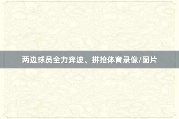 两边球员全力奔波、拼抢体育录像/图片