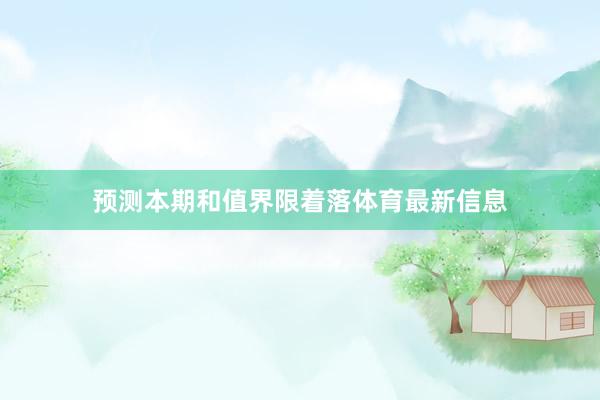 预测本期和值界限着落体育最新信息