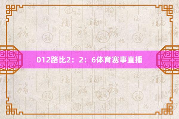 012路比2：2：6体育赛事直播