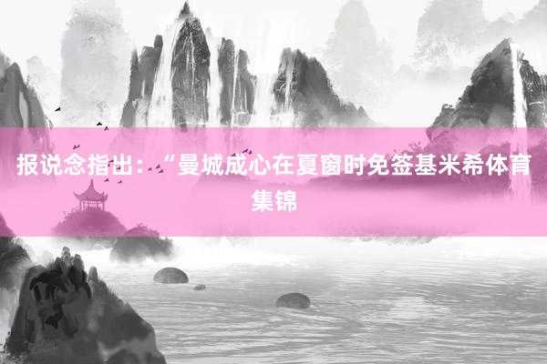报说念指出：“曼城成心在夏窗时免签基米希体育集锦