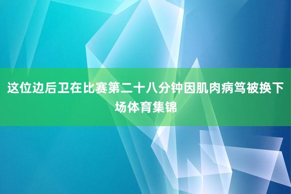 这位边后卫在比赛第二十八分钟因肌肉病笃被换下场体育集锦