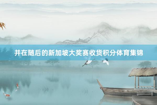 并在随后的新加坡大奖赛收货积分体育集锦