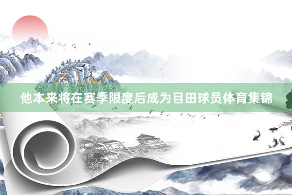 他本来将在赛季限度后成为目田球员体育集锦