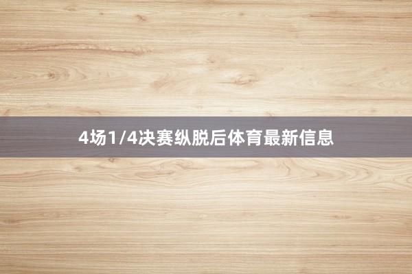 4场1/4决赛纵脱后体育最新信息