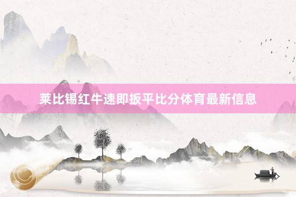 莱比锡红牛速即扳平比分体育最新信息