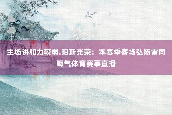 主场讲和力较弱.珀斯光荣：本赛季客场弘扬雷同晦气体育赛事直播