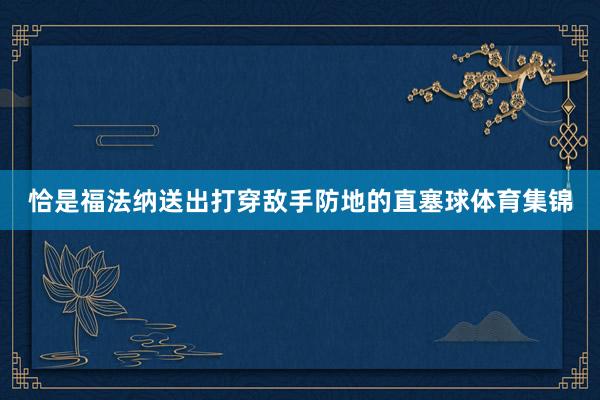 恰是福法纳送出打穿敌手防地的直塞球体育集锦
