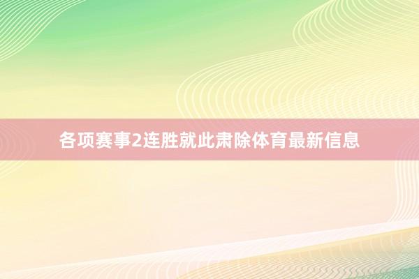 各项赛事2连胜就此肃除体育最新信息