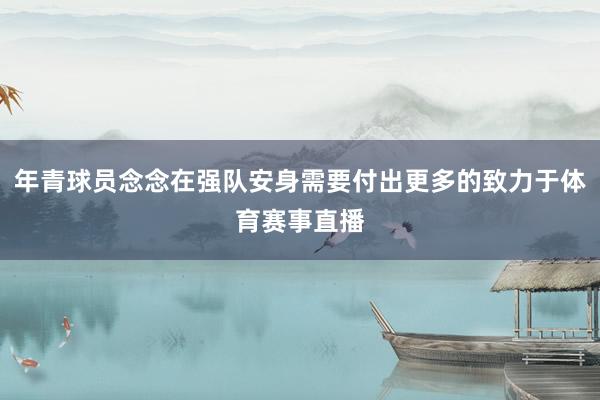 年青球员念念在强队安身需要付出更多的致力于体育赛事直播