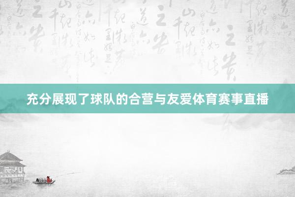 充分展现了球队的合营与友爱体育赛事直播