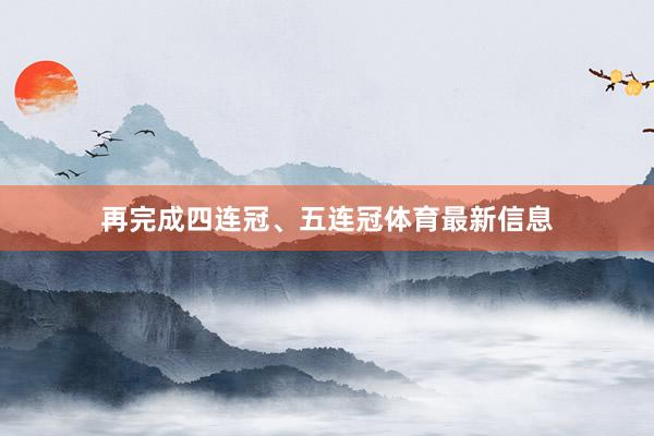 再完成四连冠、五连冠体育最新信息
