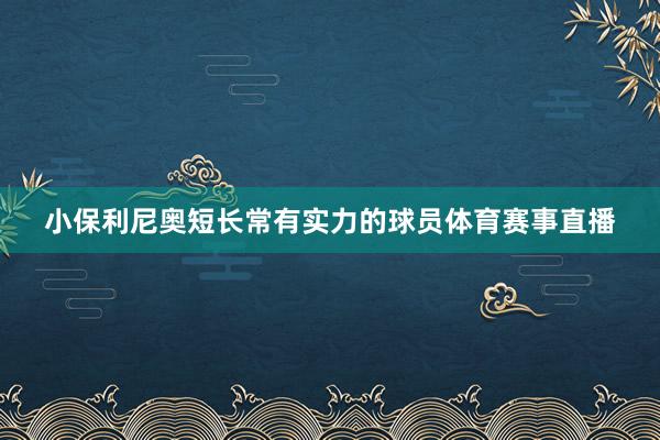 小保利尼奥短长常有实力的球员体育赛事直播