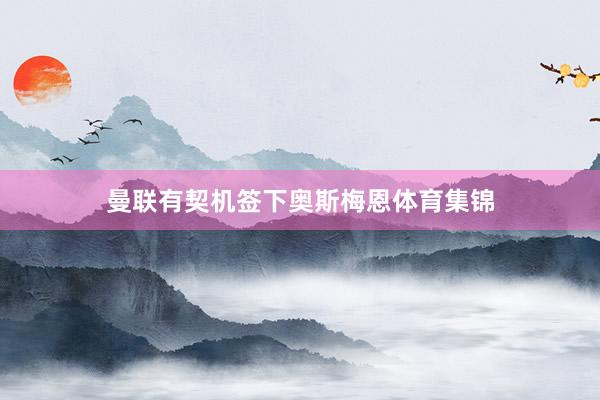曼联有契机签下奥斯梅恩体育集锦