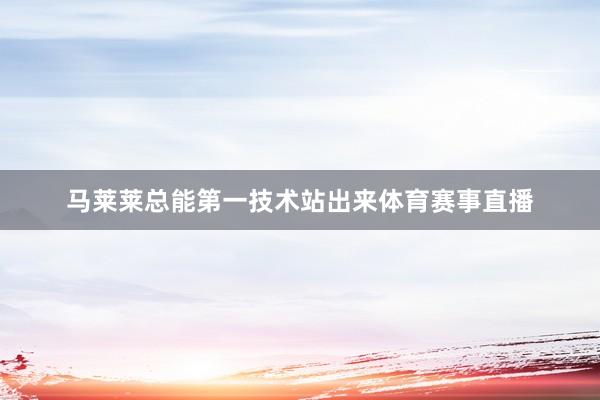 马莱莱总能第一技术站出来体育赛事直播