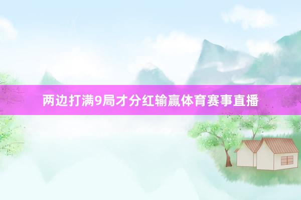 两边打满9局才分红输赢体育赛事直播