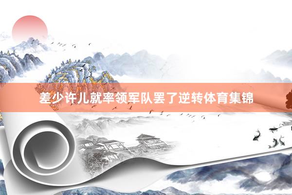 差少许儿就率领军队罢了逆转体育集锦