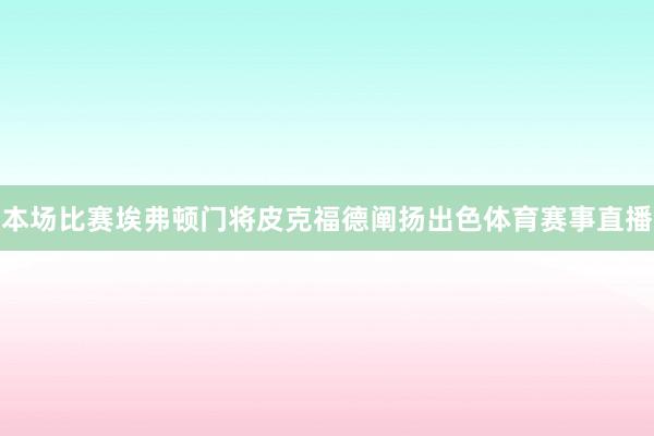 本场比赛埃弗顿门将皮克福德阐扬出色体育赛事直播