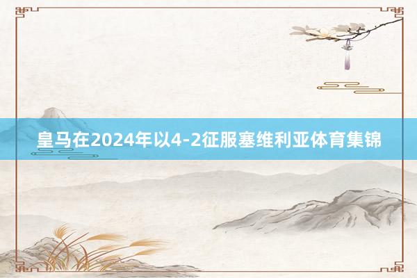 皇马在2024年以4-2征服塞维利亚体育集锦