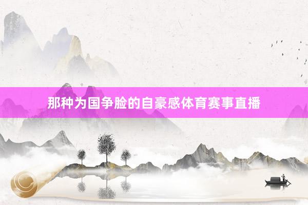 那种为国争脸的自豪感体育赛事直播