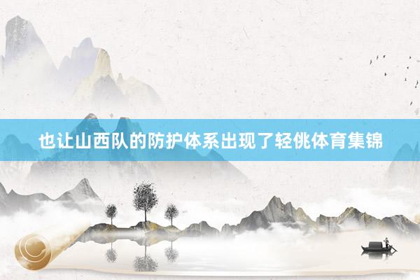 也让山西队的防护体系出现了轻佻体育集锦